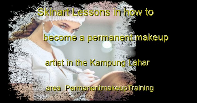 Skinart Lessons in how to become a permanent makeup artist in the Kampung Lahar area | PermanentmakeupTraining | PermanentmakeupClasses | SkinartTraining-Malaysia