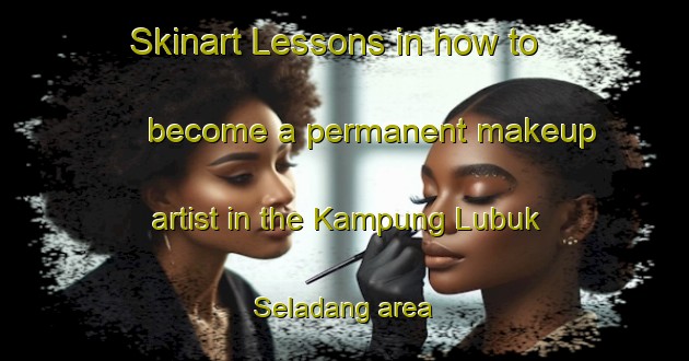 Skinart Lessons in how to become a permanent makeup artist in the Kampung Lubuk Seladang area | PermanentmakeupTraining | PermanentmakeupClasses | SkinartTraining-Malaysia