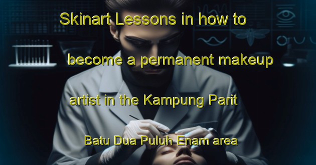 Skinart Lessons in how to become a permanent makeup artist in the Kampung Parit Batu Dua Puluh Enam area | PermanentmakeupTraining | PermanentmakeupClasses | SkinartTraining-Malaysia