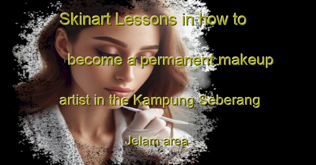 Skinart Lessons in how to become a permanent makeup artist in the Kampung Seberang Jelam area | PermanentmakeupTraining | PermanentmakeupClasses | SkinartTraining-Malaysia