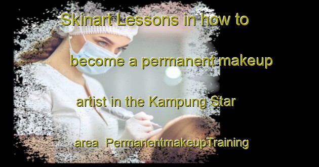 Skinart Lessons in how to become a permanent makeup artist in the Kampung Star area | PermanentmakeupTraining | PermanentmakeupClasses | SkinartTraining-Malaysia