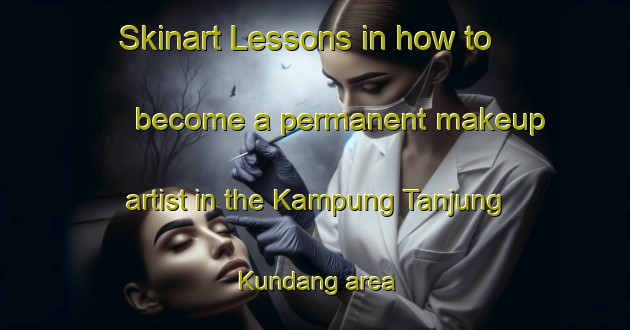 Skinart Lessons in how to become a permanent makeup artist in the Kampung Tanjung Kundang area | PermanentmakeupTraining | PermanentmakeupClasses | SkinartTraining-Malaysia