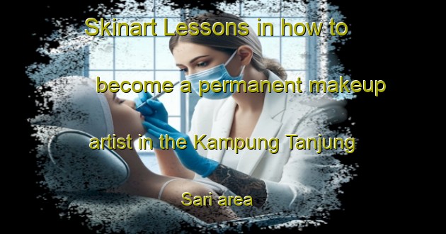 Skinart Lessons in how to become a permanent makeup artist in the Kampung Tanjung Sari area | PermanentmakeupTraining | PermanentmakeupClasses | SkinartTraining-Malaysia