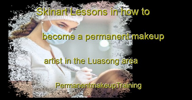 Skinart Lessons in how to become a permanent makeup artist in the Luasong area | PermanentmakeupTraining | PermanentmakeupClasses | SkinartTraining-Malaysia