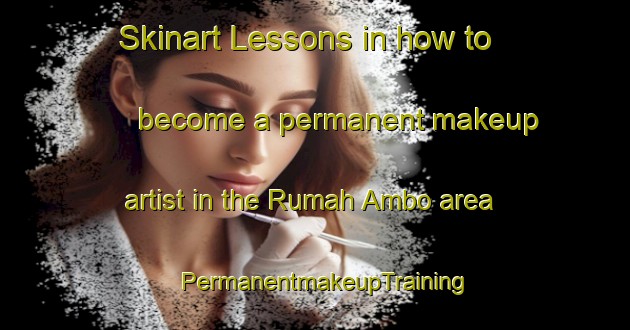 Skinart Lessons in how to become a permanent makeup artist in the Rumah Ambo area | PermanentmakeupTraining | PermanentmakeupClasses | SkinartTraining-Malaysia