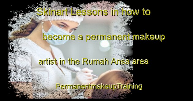 Skinart Lessons in how to become a permanent makeup artist in the Rumah Ansa area | PermanentmakeupTraining | PermanentmakeupClasses | SkinartTraining-Malaysia