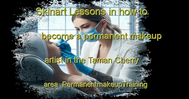 Skinart Lessons in how to become a permanent makeup artist in the Taman Cherry area | PermanentmakeupTraining | PermanentmakeupClasses | SkinartTraining-Malaysia