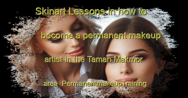 Skinart Lessons in how to become a permanent makeup artist in the Taman Makmor area | PermanentmakeupTraining | PermanentmakeupClasses | SkinartTraining-Malaysia