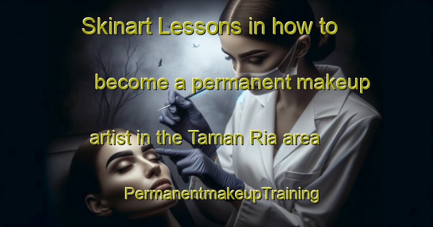 Skinart Lessons in how to become a permanent makeup artist in the Taman Ria area | PermanentmakeupTraining | PermanentmakeupClasses | SkinartTraining-Malaysia