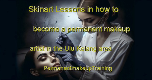 Skinart Lessons in how to become a permanent makeup artist in the Ulu Kelang area | PermanentmakeupTraining | PermanentmakeupClasses | SkinartTraining-Malaysia