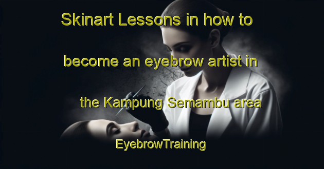 Skinart Lessons in how to become an eyebrow artist in the Kampung Semambu area | EyebrowTraining | EyebrowClasses | SkinartTraining-Malaysia