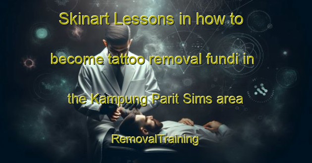Skinart Lessons in how to become tattoo removal fundi in the Kampung Parit Sims area | RemovalTraining | RemovalClasses | SkinartTraining-Malaysia