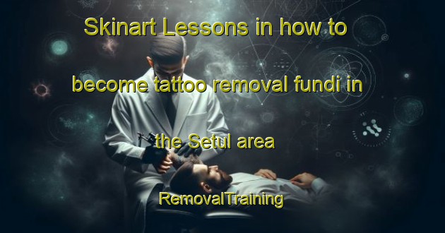 Skinart Lessons in how to become tattoo removal fundi in the Setul area | RemovalTraining | RemovalClasses | SkinartTraining-Malaysia