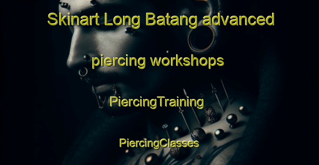 Skinart Long Batang advanced piercing workshops | #PiercingTraining #PiercingClasses #SkinartTraining-Malaysia