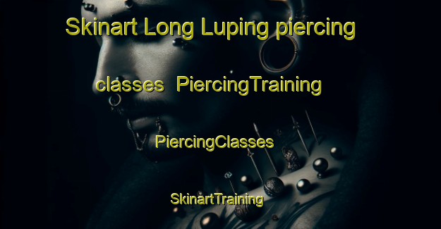 Skinart Long Luping piercing classes | PiercingTraining | PiercingClasses | SkinartTraining-Malaysia