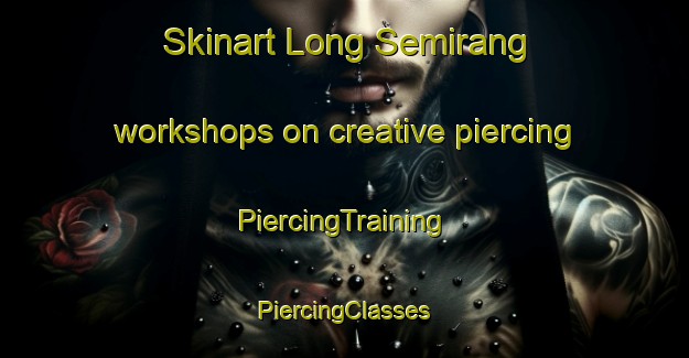 Skinart Long Semirang workshops on creative piercing | #PiercingTraining #PiercingClasses #SkinartTraining-Malaysia