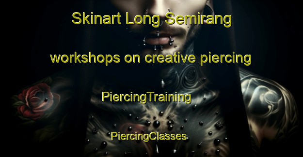 Skinart Long Semirang workshops on creative piercing | PiercingTraining | PiercingClasses | SkinartTraining-Malaysia