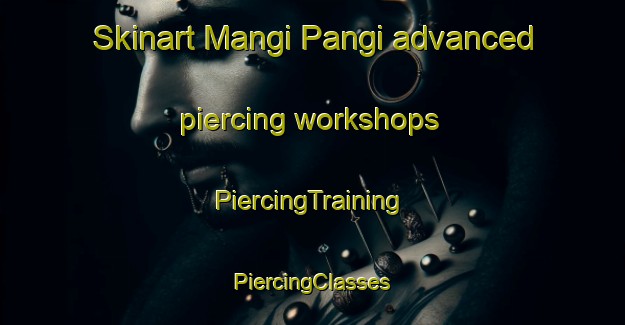 Skinart Mangi Pangi advanced piercing workshops | #PiercingTraining #PiercingClasses #SkinartTraining-Malaysia