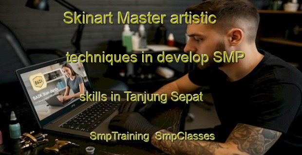 Skinart Master artistic techniques in develop SMP skills in Tanjung Sepat | SmpTraining | SmpClasses | SkinartTraining-Malaysia