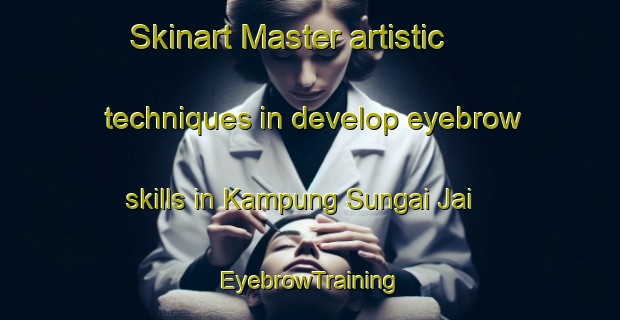Skinart Master artistic techniques in develop eyebrow skills in Kampung Sungai Jai | EyebrowTraining | EyebrowClasses | SkinartTraining-Malaysia