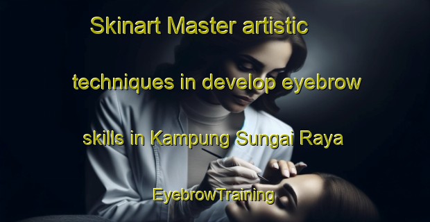Skinart Master artistic techniques in develop eyebrow skills in Kampung Sungai Raya | EyebrowTraining | EyebrowClasses | SkinartTraining-Malaysia