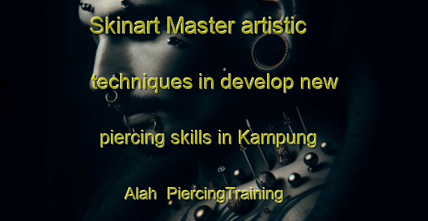 Skinart Master artistic techniques in develop new piercing skills in Kampung Alah | PiercingTraining | PiercingClasses | SkinartTraining-Malaysia