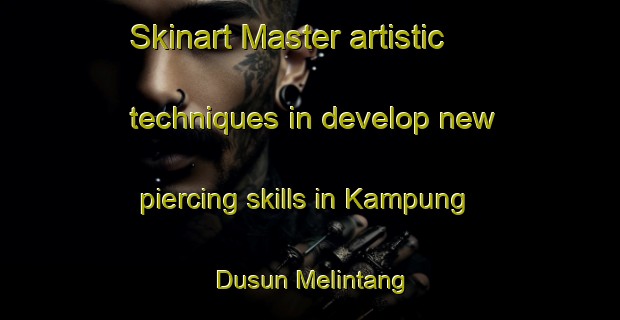 Skinart Master artistic techniques in develop new piercing skills in Kampung Dusun Melintang | PiercingTraining | PiercingClasses | SkinartTraining-Malaysia