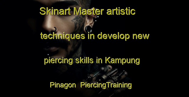 Skinart Master artistic techniques in develop new piercing skills in Kampung Pinagon | PiercingTraining | PiercingClasses | SkinartTraining-Malaysia