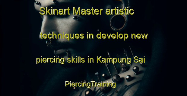 Skinart Master artistic techniques in develop new piercing skills in Kampung Sai | PiercingTraining | PiercingClasses | SkinartTraining-Malaysia