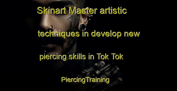 Skinart Master artistic techniques in develop new piercing skills in Tok Tok | PiercingTraining | PiercingClasses | SkinartTraining-Malaysia