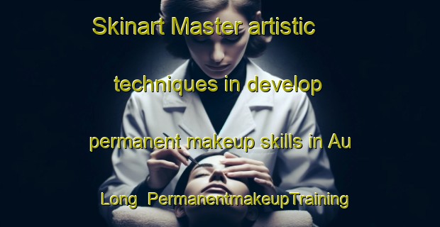 Skinart Master artistic techniques in develop permanent makeup skills in Au Long | PermanentmakeupTraining | PermanentmakeupClasses | SkinartTraining-Malaysia