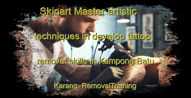 Skinart Master artistic techniques in develop tattoo removal skills in Kampong Batu Karang | RemovalTraining | RemovalClasses | SkinartTraining-Malaysia