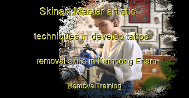 Skinart Master artistic techniques in develop tattoo removal skills in Kampong Enam | RemovalTraining | RemovalClasses | SkinartTraining-Malaysia
