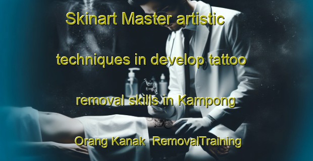 Skinart Master artistic techniques in develop tattoo removal skills in Kampong Orang Kanak | RemovalTraining | RemovalClasses | SkinartTraining-Malaysia