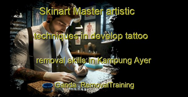 Skinart Master artistic techniques in develop tattoo removal skills in Kampung Ayer Ganda | RemovalTraining | RemovalClasses | SkinartTraining-Malaysia