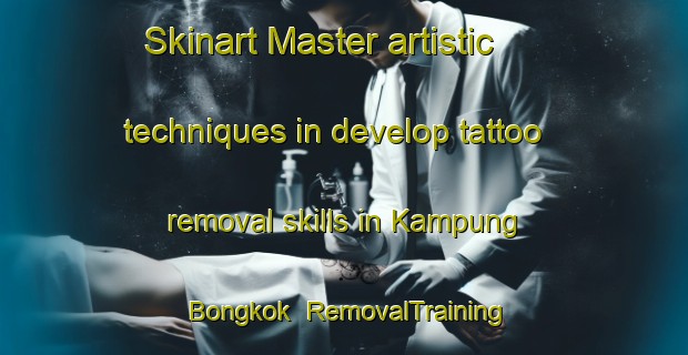 Skinart Master artistic techniques in develop tattoo removal skills in Kampung Bongkok | RemovalTraining | RemovalClasses | SkinartTraining-Malaysia