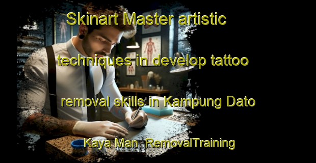 Skinart Master artistic techniques in develop tattoo removal skills in Kampung Dato Kaya Man | RemovalTraining | RemovalClasses | SkinartTraining-Malaysia