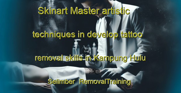 Skinart Master artistic techniques in develop tattoo removal skills in Kampung Hulu Selimber | RemovalTraining | RemovalClasses | SkinartTraining-Malaysia