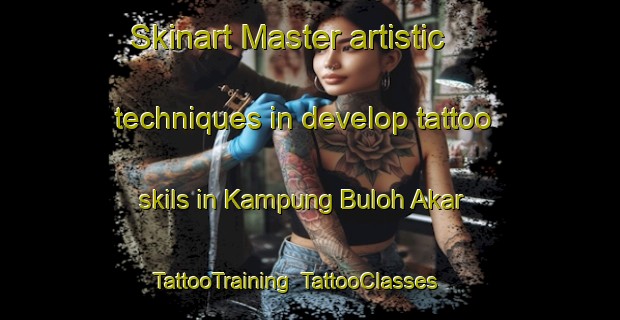 Skinart Master artistic techniques in develop tattoo skils in Kampung Buloh Akar | TattooTraining | TattooClasses | SkinartTraining-Malaysia