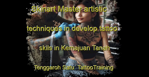 Skinart Master artistic techniques in develop tattoo skils in Kemajuan Tanah Tenggaroh Satu | TattooTraining | TattooClasses | SkinartTraining-Malaysia