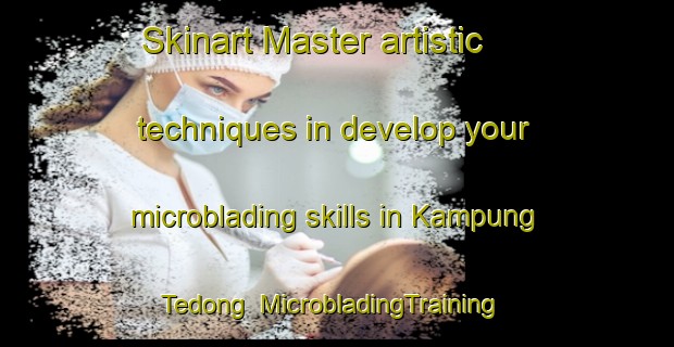 Skinart Master artistic techniques in develop your microblading skills in Kampung Tedong | MicrobladingTraining | MicrobladingClasses | SkinartTraining-Malaysia