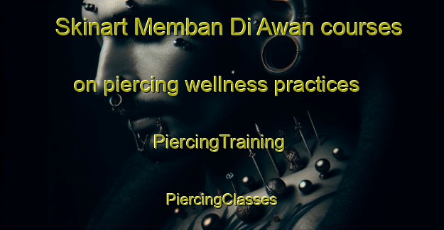 Skinart Memban Di Awan courses on piercing wellness practices | #PiercingTraining #PiercingClasses #SkinartTraining-Malaysia