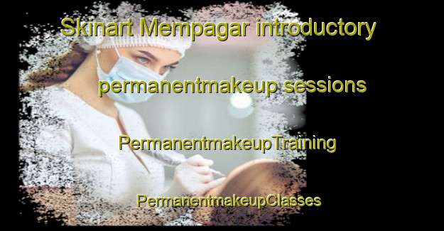 Skinart Mempagar introductory permanentmakeup sessions | PermanentmakeupTraining | PermanentmakeupClasses | SkinartTraining-Malaysia