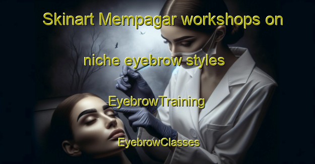 Skinart Mempagar workshops on niche eyebrow styles | EyebrowTraining | EyebrowClasses | SkinartTraining-Malaysia