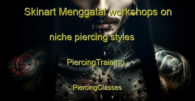 Skinart Menggatal workshops on niche piercing styles | #PiercingTraining #PiercingClasses #SkinartTraining-Malaysia