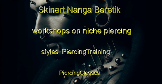 Skinart Nanga Beretik workshops on niche piercing styles | PiercingTraining | PiercingClasses | SkinartTraining-Malaysia