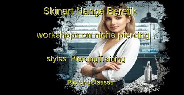 Skinart Nanga Beretik workshops on niche piercing styles | PiercingTraining | PiercingClasses | SkinartTraining-Malaysia