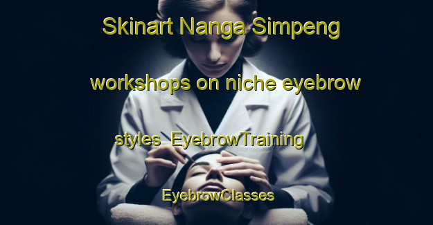 Skinart Nanga Simpeng workshops on niche eyebrow styles | EyebrowTraining | EyebrowClasses | SkinartTraining-Malaysia