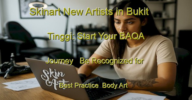 Skinart New Artists in Bukit Tinggi: Start Your BAQA Journey - Be Recognized for Best Practice | Body Art Qualification Authority | BAQA-Malaysia