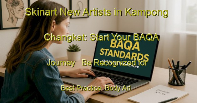 Skinart New Artists in Kampong Changkat: Start Your BAQA Journey - Be Recognized for Best Practice | Body Art Qualification Authority | BAQA-Malaysia
